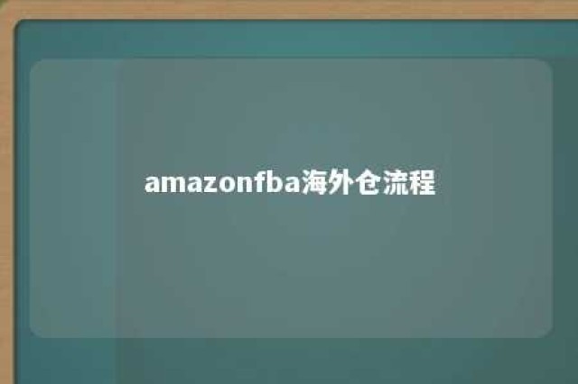 amazonfba海外仓流程 亚马逊fba以外的海外仓具备的业务功能